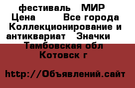 1.1) фестиваль : МИР › Цена ­ 49 - Все города Коллекционирование и антиквариат » Значки   . Тамбовская обл.,Котовск г.